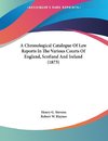 A Chronological Catalogue Of Law Reports In The Various Courts Of England, Scotland And Ireland (1873)