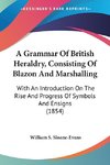 A Grammar Of British Heraldry, Consisting Of Blazon And Marshalling