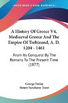 A History Of Greece V4, Mediaeval Greece And The Empire Of Trebizond, A. D. 1204 - 1461