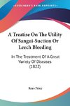 A Treatise On The Utility Of Sangui-Suction Or Leech Bleeding