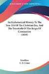 An Ecclesiastical History To The Year 324 Of The Christian Era, And The Twentieth Of The Reign Of Constantine (1838)