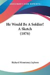 He Would Be A Soldier! A Sketch (1876)