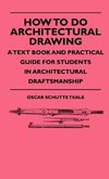 How To Do Architectural Drawing - A Text Book And Practical Guide For Students In Architectural Draftsmanship