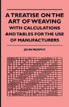 A Treatise On The Art Of Weaving, With Calculations And Tables For The Use Of Manufacturers