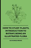 How to Study Plants, Introduction to Botany, Being an Illustrated Flora