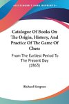 Catalogue Of Books On The Origin, History, And Practice Of The Game Of Chess
