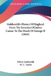 Goldsmith's History Of England From The Invasion Of Julius Caesar To The Death Of George II (1844)