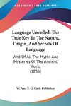 Language Unveiled, The True Key To The Nature, Origin, And Secrets Of Language