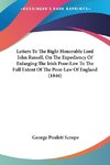 Letters To The Right Honorable Lord John Russell, On The Expediency Of Enlarging The Irish Poor-Law To The Full Extent Of The Poor-Law Of England (1846)