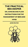 The Practical Bee-Keeper; Or, Concise And Plain Instructions For The Management Of Bees And Hives