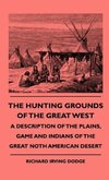 The Hunting Grounds Of The Great West - A Description Of The Plains, Game And Indians Of The Great Noth American Desert