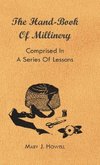 The Hand-Book of Millinery - Comprised in a Series of Lessons for the Formation of Bonnets, Capotes, Turbans, Caps, Bows, Etc - To Which is Appended a Treatise on Taste, and the Blending of Colours - Also an Essay on Corset Making