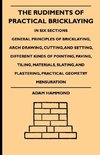 The Rudiments Of Practical Bricklaying - In Six Sections - General Principles Of Bricklaying, Arch Drawing, Cutting, And Setting, Different Kinds Of Pointing, Paving, Tiling, Materials, Slating, And Plastering, Practical Geometry Mensuration