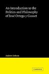 An Introduction to the Politics and Philosophy of Jose Ortega y Gasset