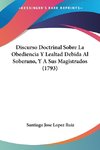 Discurso Doctrinal Sobre La Obediencia Y Lealtad Debida Al Soberano, Y A Sus Magistrados (1793)