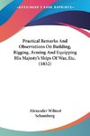 Practical Remarks And Observations On Building, Rigging, Arming And Equipping His Majesty's Ships Of War, Etc. (1832)