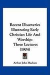 Recent Discoveries Illustrating Early Christian Life And Worship