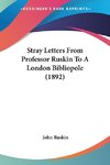 Stray Letters From Professor Ruskin To A London Bibliopole (1892)