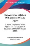 The Algebraic Solution Of Equations Of Any Degree