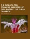 The Exploits and Triumphs, in Europe, of Paul Morphy, the Chess Champion; including an historical account of clubs, biographical sketches of famous players, and various information and anecdotes relating to the noble game of chess