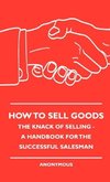 How To Sell Goods - The Knack Of Selling - A Handbook For The Successful Salesman