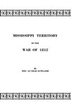 Mississippi Territory in the War of 1812. Reprinted from Publications of the Mississippi Historical Society, Centenary Series, Volume IV