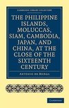 The Philippine Islands, Moluccas, Siam, Cambodia, Japan, and China, at the Close of the Sixteenth Century