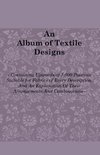 An Album of Textile Designs - Containing Upwards of 7,000 Patterns Suitable for Fabrics of Every Description, And An Explanation Of Their Arrangements And Combinations