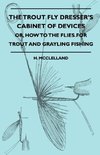 The Trout Fly Dresser's Cabinet Of Devices - Or, How To The Flies For Trout And Grayling Fishing