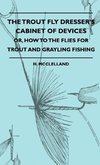 The Trout Fly Dresser's Cabinet Of Devices - Or, How To The Flies For Trout And Grayling Fishing