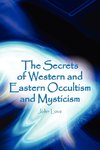 The Secrets of Western and Eastern Occultism and Mysticism