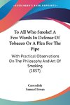 To All Who Smoke! A Few Words In Defense Of Tobacco Or A Plea For The Pipe