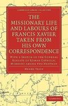 The Missionary Life and Labours of Francis Xavier Taken from His Own Correspondence