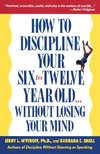 How to Discipline Your Six to Twelve Year Old . . . Without Losing Your Mind