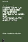 Fachkonzept für ein integriertes Produktions-, Recyclingplanungs- und Steuerungssystem (PRPS-System)