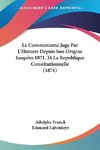 Le Communisme Juge Par L'Histoire Depuis Son Origine Jusqu'en 1871, Et La Republique Constitutionnelle (1871)