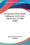 Tercentenary Of De Monts' Settlement At St. Croix Island, June 25, 1904 (1905)