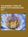 The Bobbsey Twins  Or, Merry Days Indoors and Out