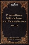 Essays, Civil and Moral & the New Atlantis by Francis Bacon; Aeropagitica & Tractate of Education by John Milton; Religio Medici by Sir Thomas Browne