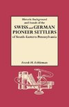 Historic Background and Annals of the Swiss and German Pioneer Settlers of South-Eastern Pennsylvania, and of Their Remote Ancestors, from the Middle