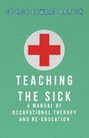 Teaching The Sick - A Manual Of Occupational Therapy And Re-Education