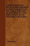 A History Of Greater Britain As Well England As Scotland Compiled From The Ancient Authorities By John Major, By Name Indeed A Scot, But By Profession A Theologian