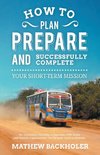 How to Plan, Prepare and Successfully Complete Your Short-Term Mission, for Volunteers, Churches, Independent STM Teams and Mission Organisations