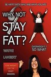 Why Not Stay Fat? - Overweight? So What. 'be Happy with Who and What You Are'