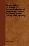 Turning Lathes - A Manual For Technical Schools And Apprentices - A Guide To Turning, Screw-Cutting Metal Spinning