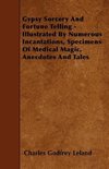 Gypsy Sorcery and Fortune Telling - Illustrated by Numerous Incantations, Specimens of Medical Magic, Anecdotes and Tales