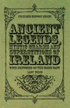 Ancient Legends, Mystic Charms and Superstitions of Ireland - With Sketches of the Irish Past