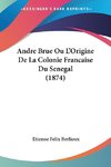 Andre Brue Ou L'Origine De La Colonie Francaise Du Senegal (1874)