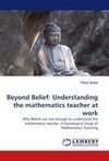 Beyond Belief: Understanding the mathematics teacher at work