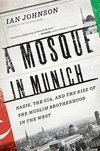 A Mosque in Munich: Nazis, the Cia, and the Rise of the Muslim Brotherhood in the West